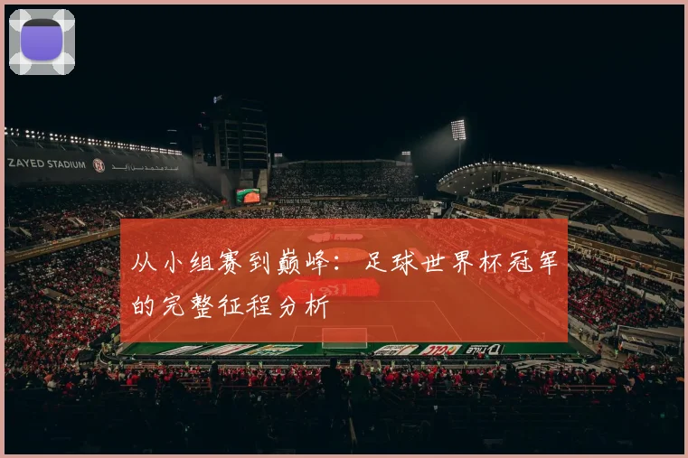 从小组赛到巅峰：足球世界杯冠军的完整征程分析