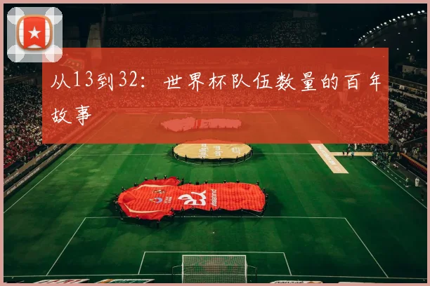 从13到32：世界杯队伍数量的百年故事