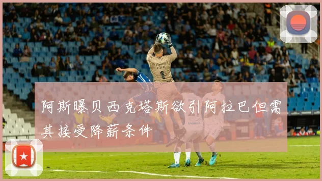 阿斯曝贝西克塔斯欲引阿拉巴但需其接受降薪条件