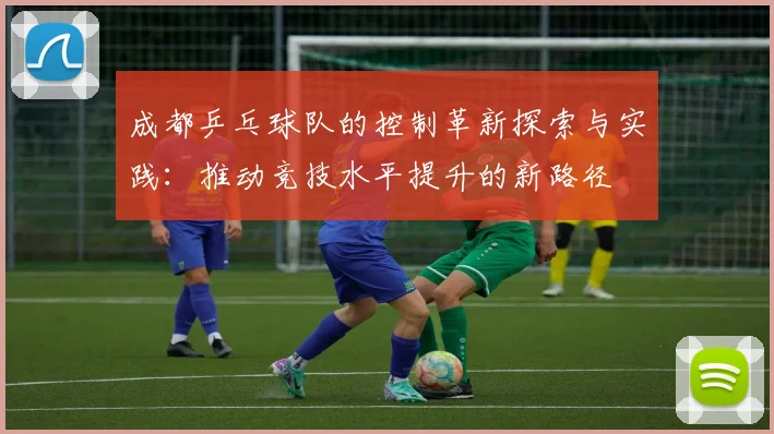 成都乒乓球队的控制革新探索与实践：推动竞技水平提升的新路径
